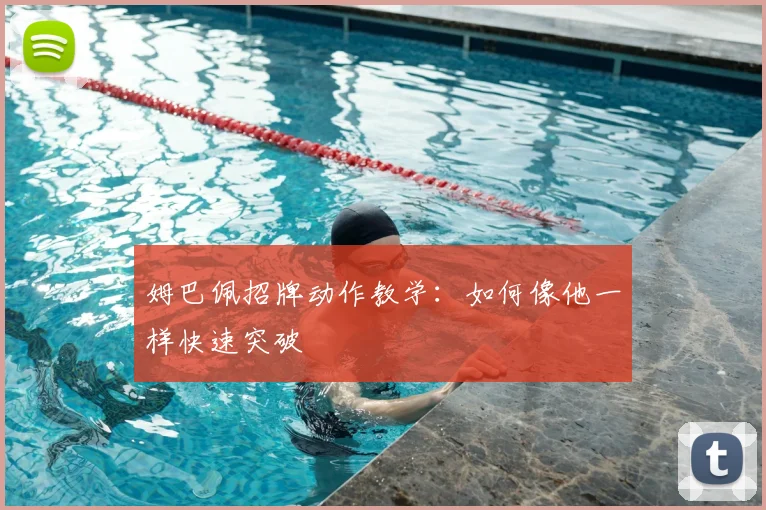 姆巴佩招牌动作教学:如何像他一样快速突破