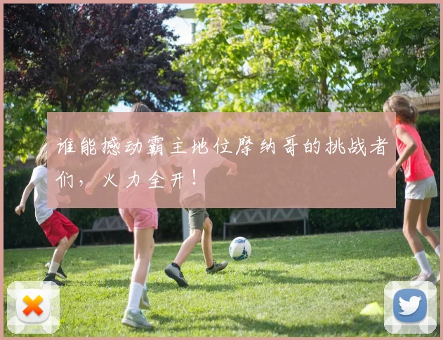 谁能撼动霸主地位摩纳哥的挑战者们,火力全开!