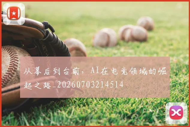 从幕后到台前，AI在电竞领域的崛起之路_20260703214514