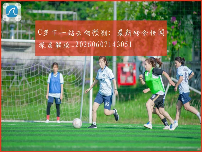 C罗下一站去向预测:最新转会传闻深度解读_20260607143051