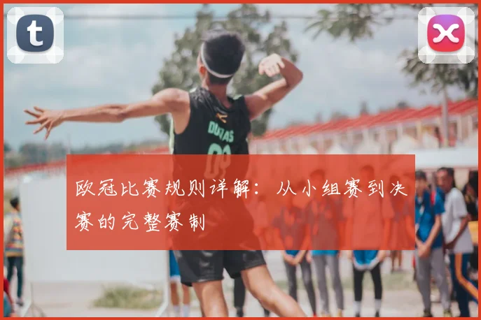 欧冠比赛规则详解:从小组赛到决赛的完整赛制