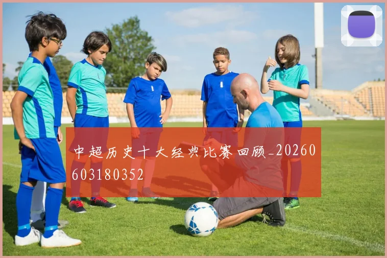 中超历史十大经典比赛回顾_20260603180352