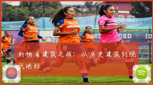 利物浦建筑之旅:从历史建筑到现代地标