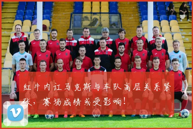 红牛内讧马克斯与车队高层关系紧张,赛场成绩或受影响!