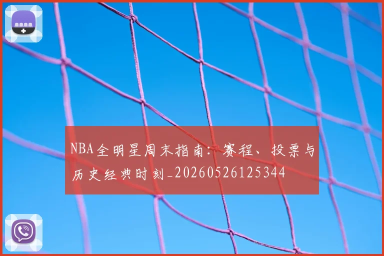 NBA全明星周末指南:赛程、投票与历史经典时刻_20260526125344