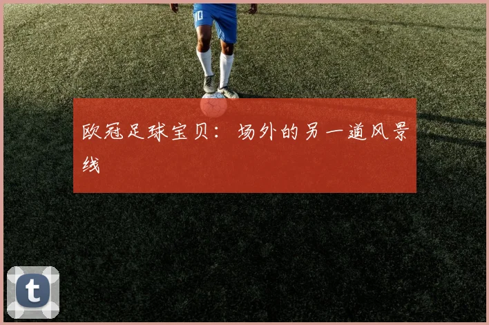 欧冠足球宝贝:场外的另一道风景线