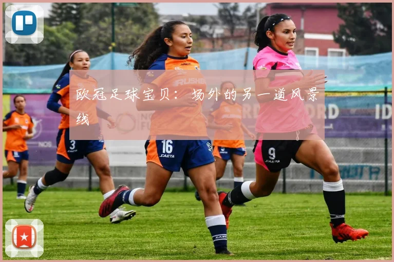 欧冠足球宝贝:场外的另一道风景线