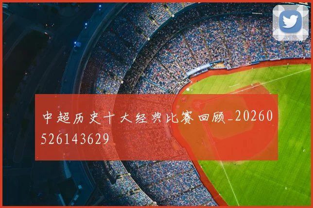 中超历史十大经典比赛回顾_20260526143629
