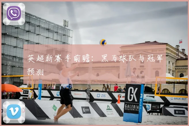 英超新赛季前瞻:黑马球队与冠军预测