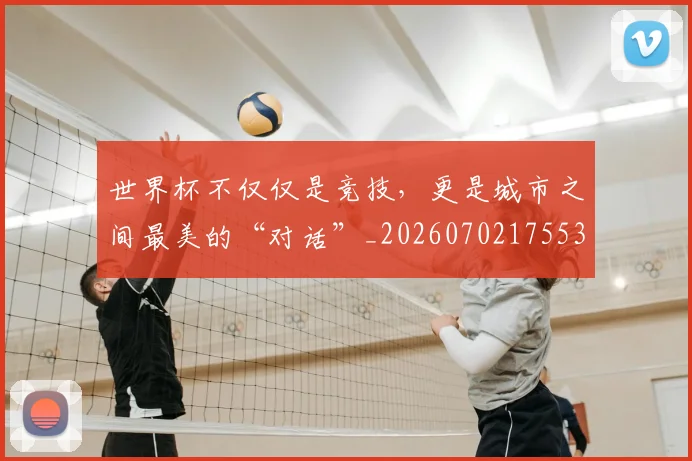 世界杯不仅仅是竞技,更是城市之间最美的“对话”_20260702175536