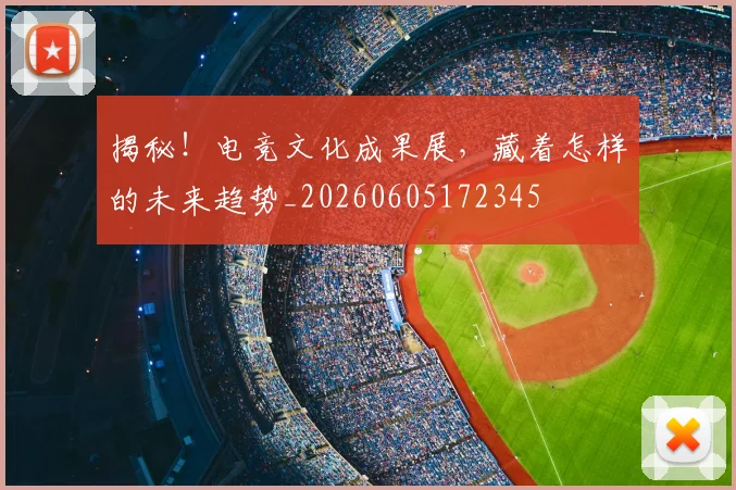 揭秘!电竞文化成果展,藏着怎样的未来趋势_20260605172345