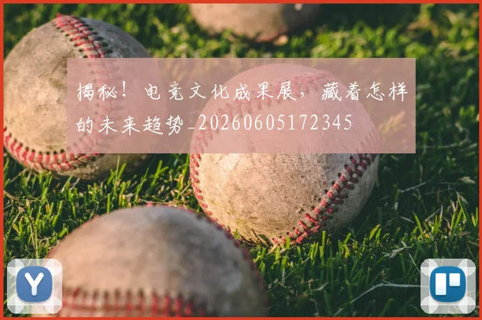 揭秘!电竞文化成果展,藏着怎样的未来趋势_20260605172345
