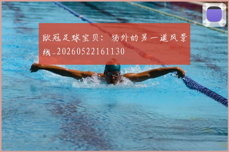 欧冠足球宝贝：场外的另一道风景线_20260522161130