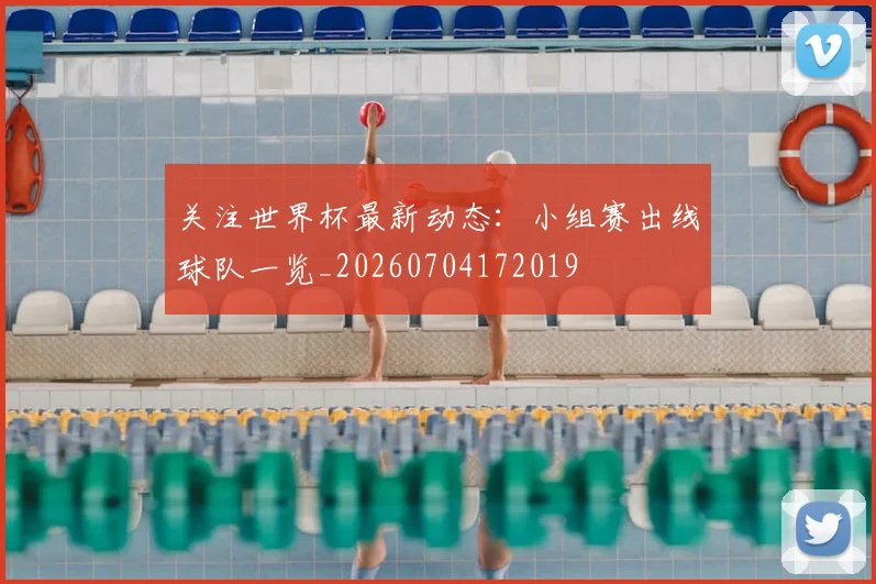 关注世界杯最新动态:小组赛出线球队一览_20260704172019