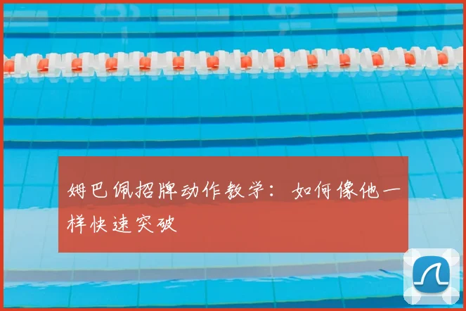 姆巴佩招牌动作教学:如何像他一样快速突破