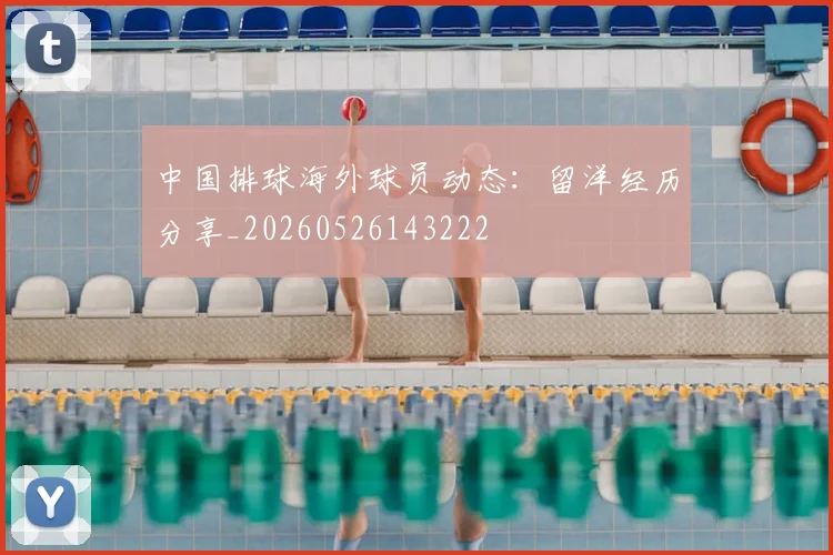 中国排球海外球员动态：留洋经历分享_20260526143222