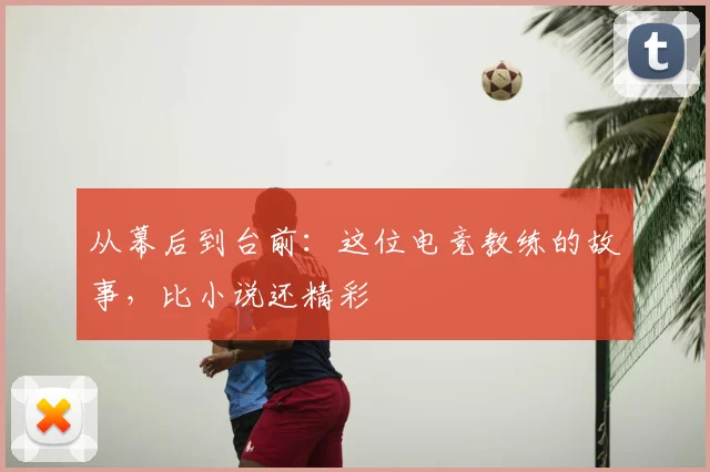 从幕后到台前：这位电竞教练的故事，比小说还精彩