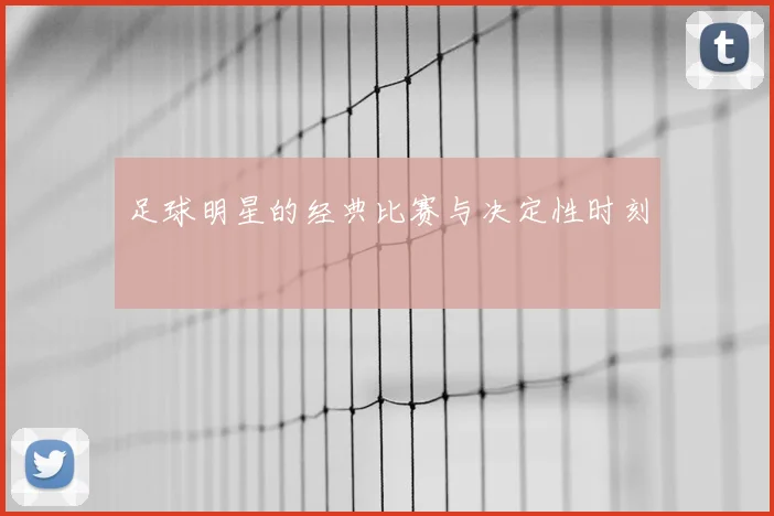 足球明星的经典比赛与决定性时刻