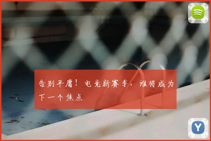 告别平庸!电竞新赛季,谁将成为下一个焦点