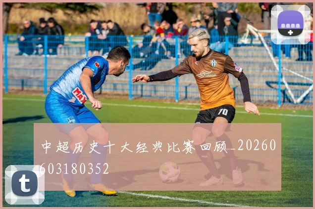 中超历史十大经典比赛回顾_20260603180352