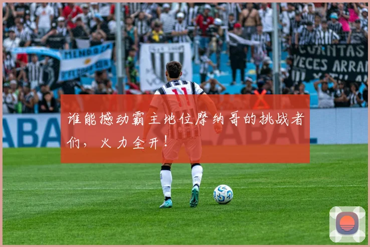 谁能撼动霸主地位摩纳哥的挑战者们，火力全开！