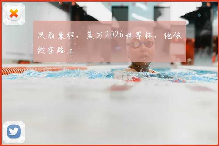 风雨兼程,莱万2026世界杯,他依然在路上