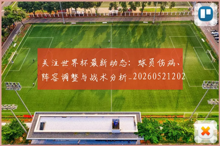 关注世界杯最新动态:球员伤病、阵容调整与战术分析_20260521202233