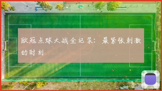 欧冠点球大战全记录：最紧张刺激的时刻